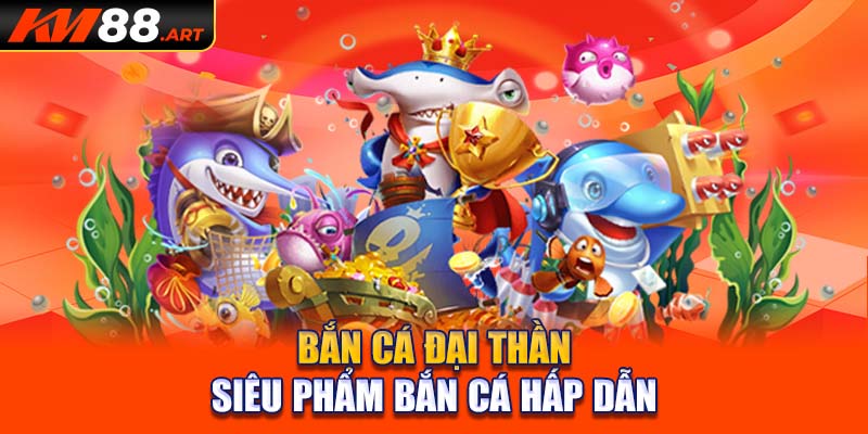 Bắn cá đại thần - siêu phẩm bắn cá hấp dẫn