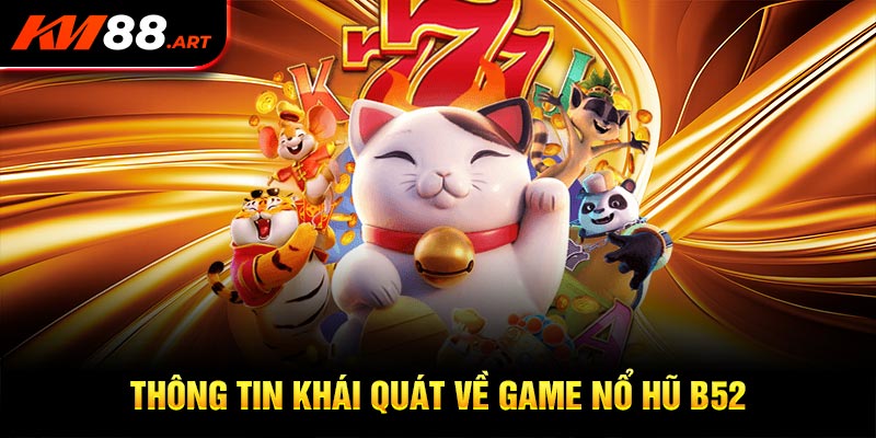 Những thông tin khái quát nhất về game nổ Hũ B52