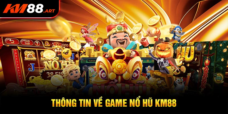 Thông tin cơ bản nhất về game nổ hũ KM88 