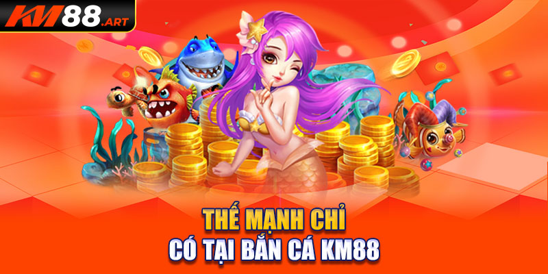 Thế mạnh chỉ có tại bắn cá KM88