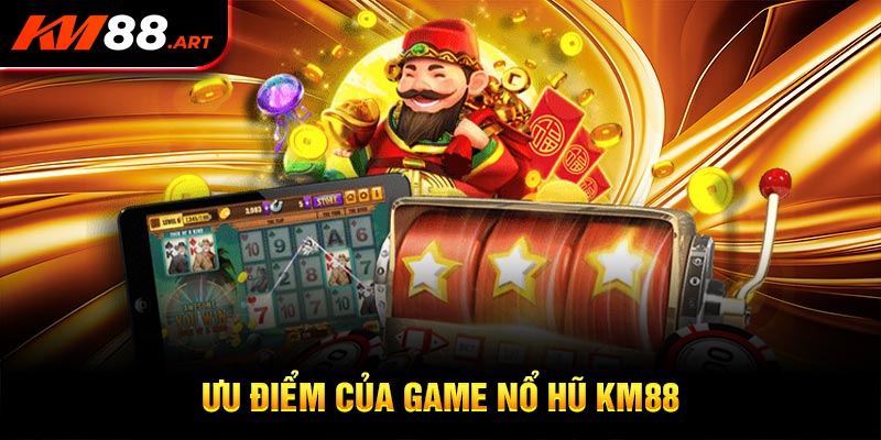 Những ưu điểm bạn cần biết của game nổ hũ KM88 