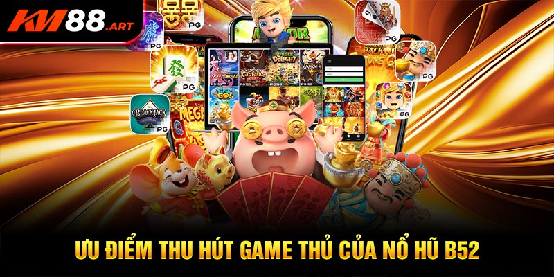 Một số ưu điểm thu hút game thủ tại nổ Hũ B52