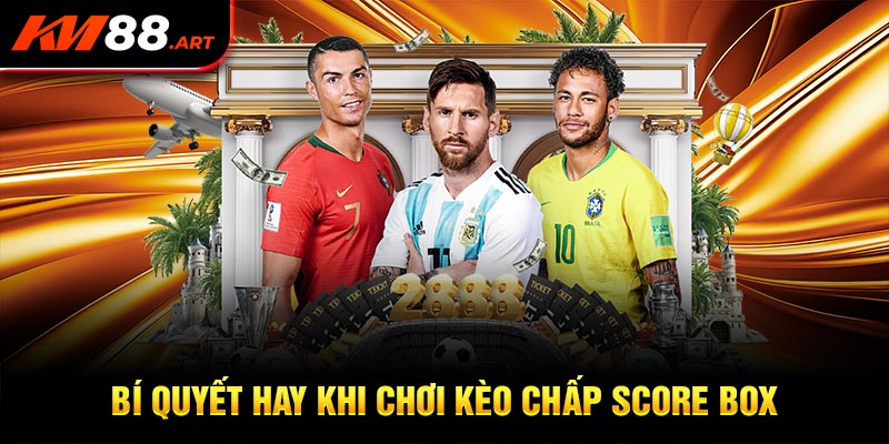 Những bí quyết hay khi bạn tham gia kèo chấp score box