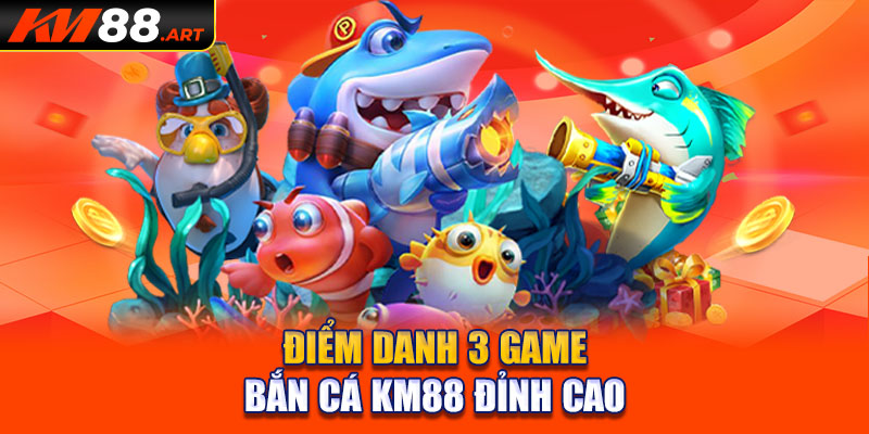 Điểm danh 3 game bắn cá KM88 đỉnh cao