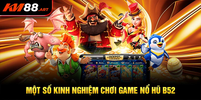 Một số kinh nghiệm chơi game nổ Hũ B52 siêu hot